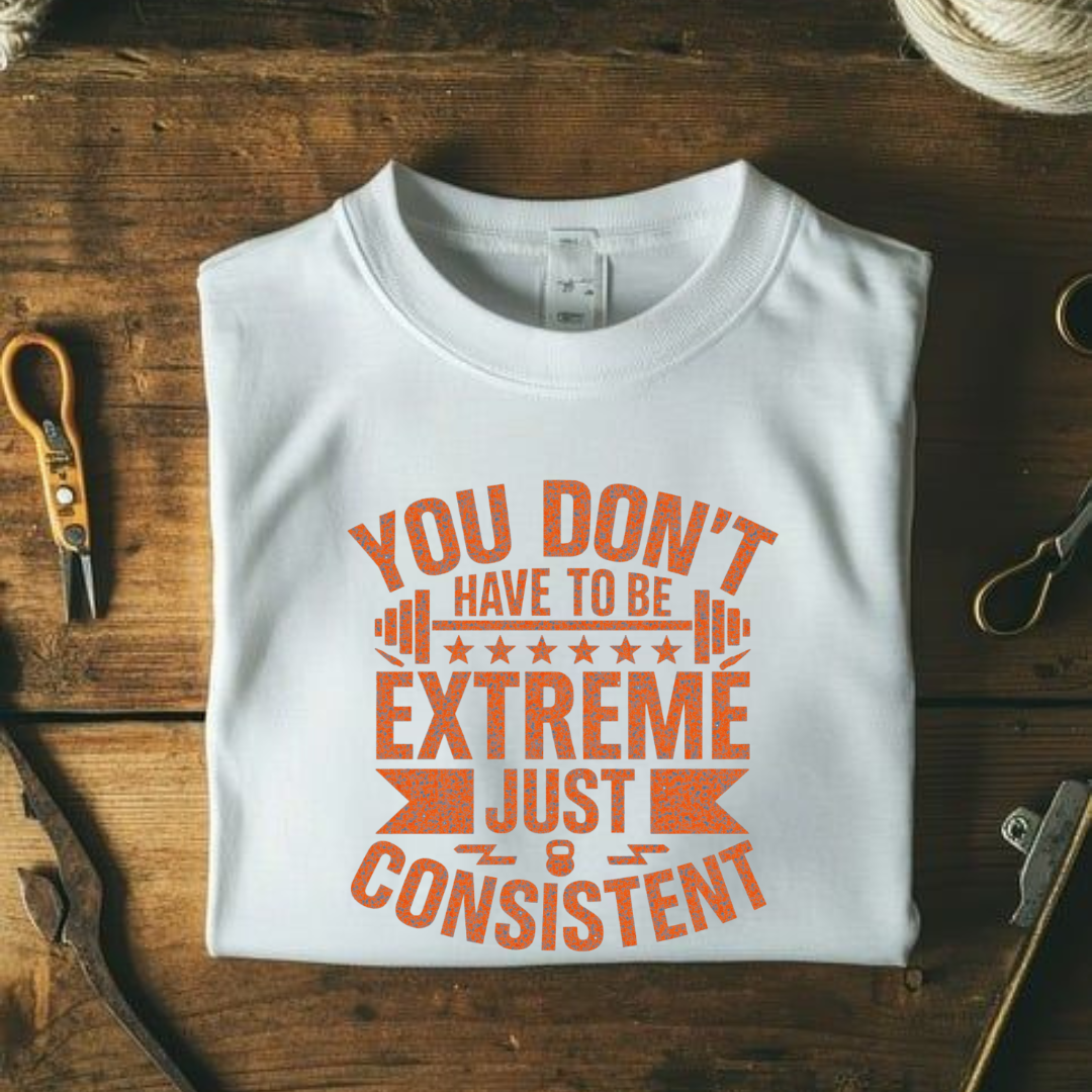 DON'T EXTREME JUST CONSISTENT